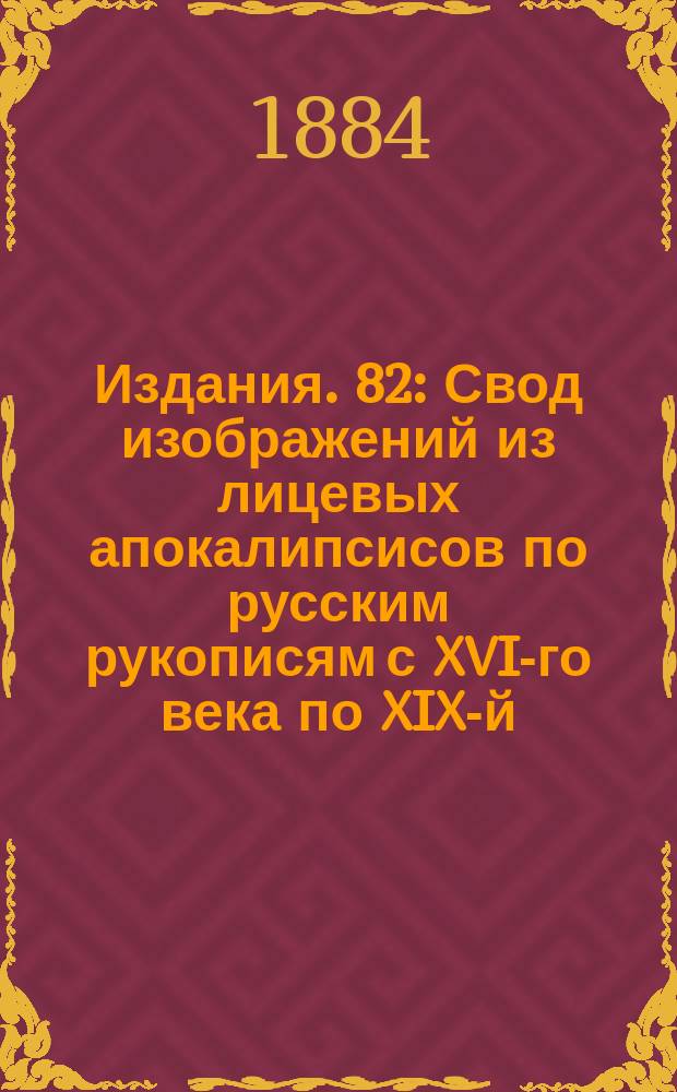 [Издания]. 82 : Свод изображений из лицевых апокалипсисов по русским рукописям с XVI-го века по XIX-й