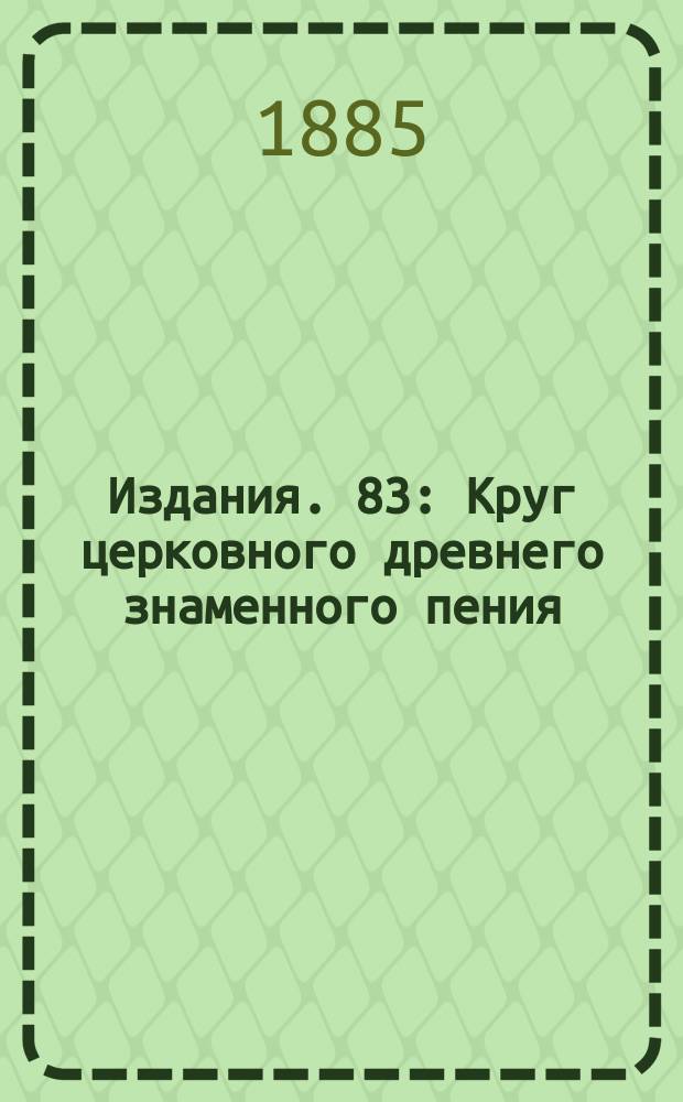 [Издания]. 83 : Круг церковного древнего знаменного пения
