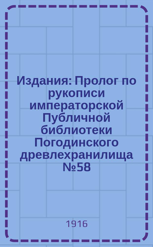 [Издания] : Пролог по рукописи императорской Публичной библиотеки Погодинского древлехранилища №58