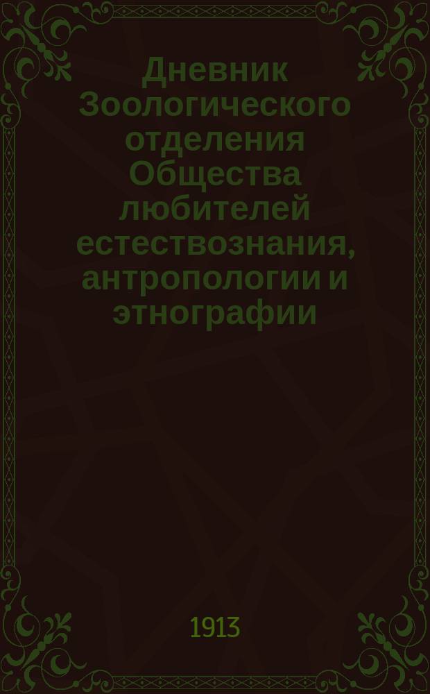 Дневник Зоологического отделения Общества любителей естествознания, антропологии и этнографии. Т.1, №2 : Протоколы заседаний Зоологического отделения, от 103-го заседания (7 октября 1902 года) по 108-ое заседание (29 ноября 1912)