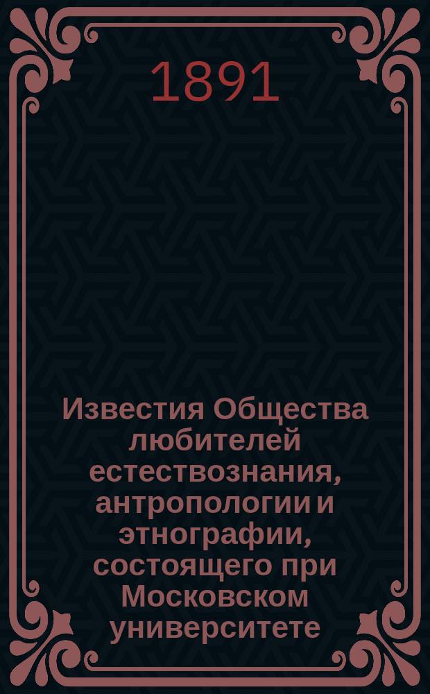 Известия Общества любителей естествознания, антропологии и этнографии, состоящего при Московском университете. Т.73, Вып.1