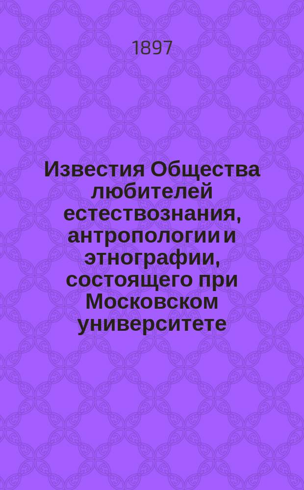 Известия Общества любителей естествознания, антропологии и этнографии, состоящего при Московском университете. Т.93, Вып.1