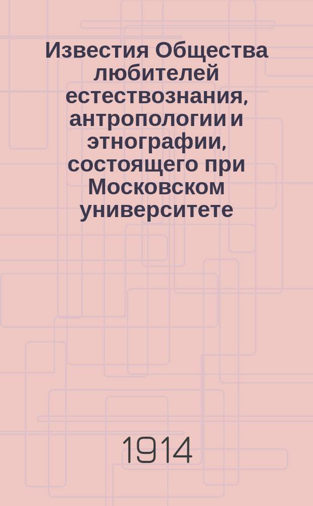 Известия Общества любителей естествознания, антропологии и этнографии, состоящего при Московском университете. Т.129, Вып.1