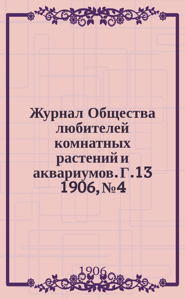 Журнал Общества любителей комнатных растений и аквариумов. Г.13 1906, №4