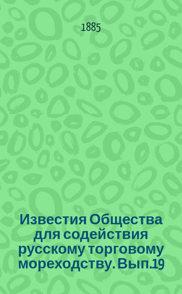 Известия Общества для содействия русскому торговому мореходству. Вып.19 : (Протоколы общих собраний и заседаний правления Общества за 1885 год