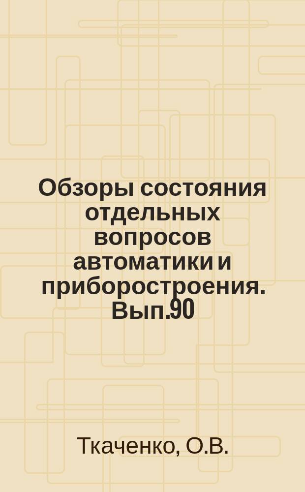 Обзоры состояния отдельных вопросов автоматики и приборостроения. Вып.90 : Автоматизированные системы управления