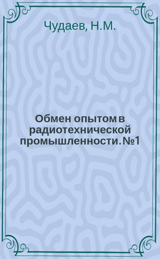 Обмен опытом в радиотехнической промышленности. №1 : (Опыт работы новатора производства резьбошлифовальщика Александра Ивановича Крюкова)