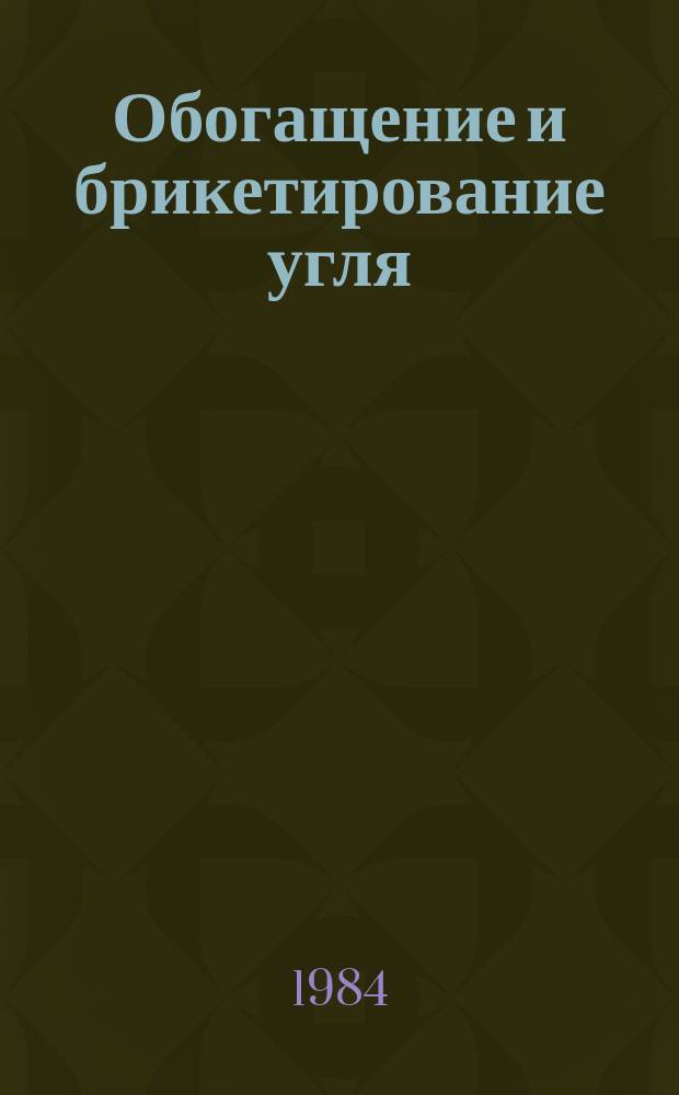 Обогащение и брикетирование угля : Обзоры по передовому произв. опыту. 1984, Вып.5 : Научно-технические достижения и передовой опыт при обогащении угля