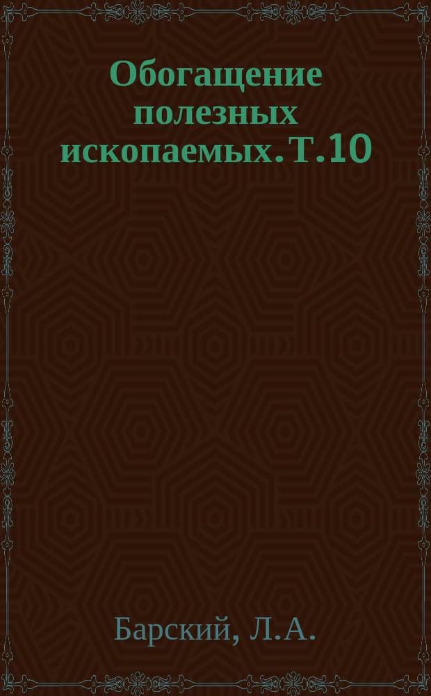 Обогащение полезных ископаемых. Т.10 : Переработка минерального сырья, современные достижения и тенденции развития