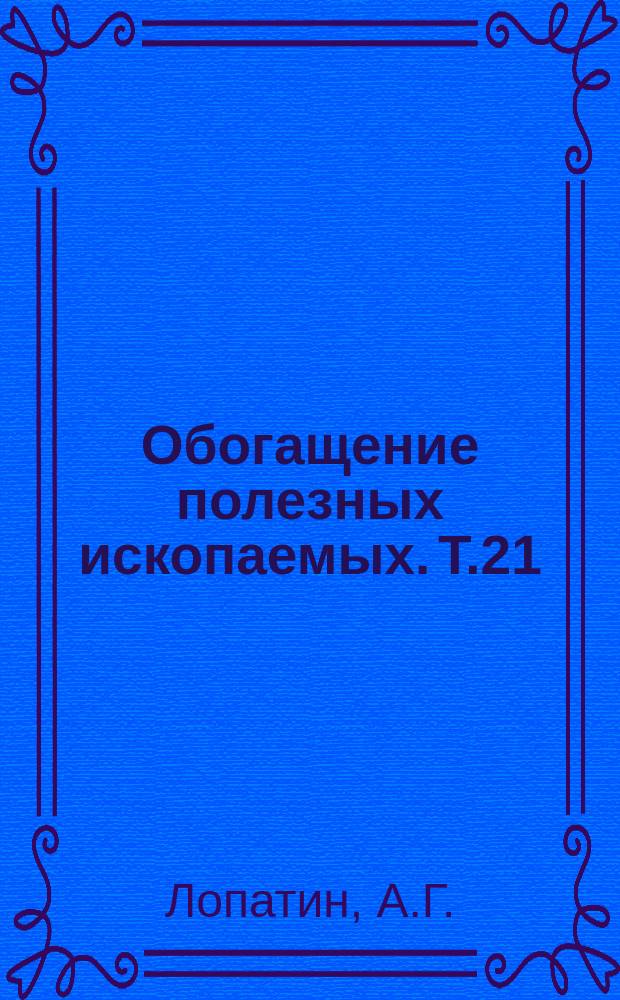 Обогащение полезных ископаемых. Т.21 : Обогащение золотосодержащих и алмазосодержащих руд
