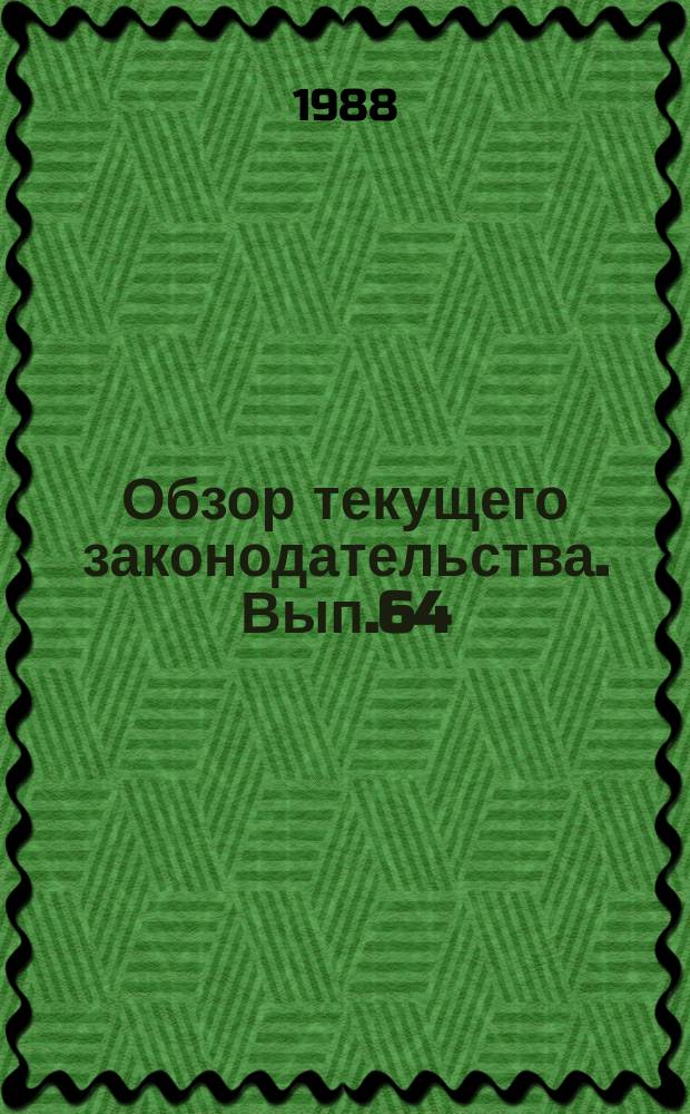 Обзор текущего законодательства. Вып.64 : 1988 г.