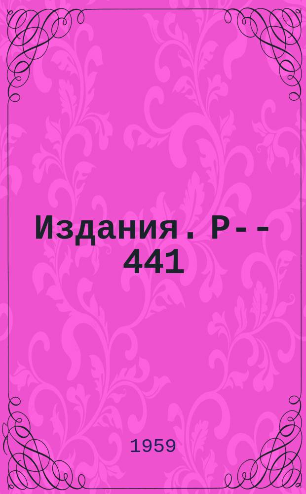 Издания. Р-­441 : Изучение валентных форм радиойода, получающегося при расщеплении теллура, цезия и йода протонами высоких энергий