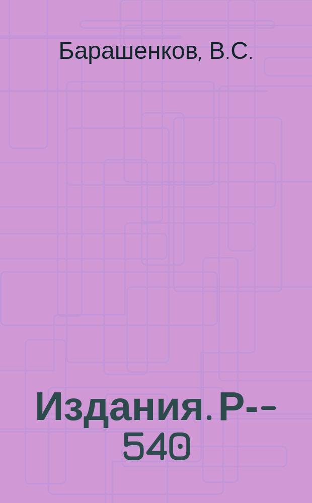 Издания. Р-­540 : Неупругие взаимодействия Π-мезонов с нуклонами при энергии Е=6,8 БЭВ