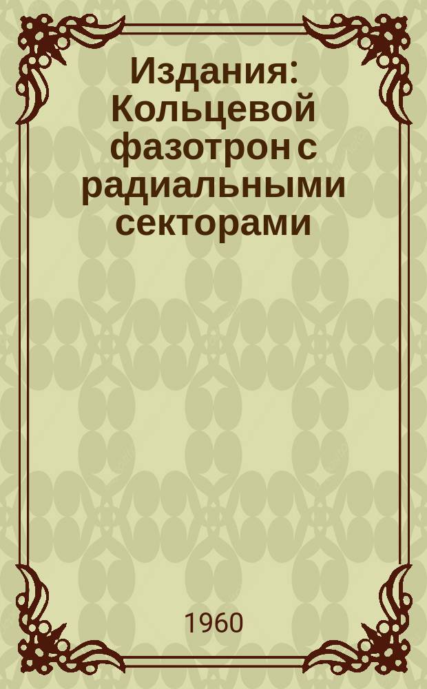 Издания : Кольцевой фазотрон с радиальными секторами