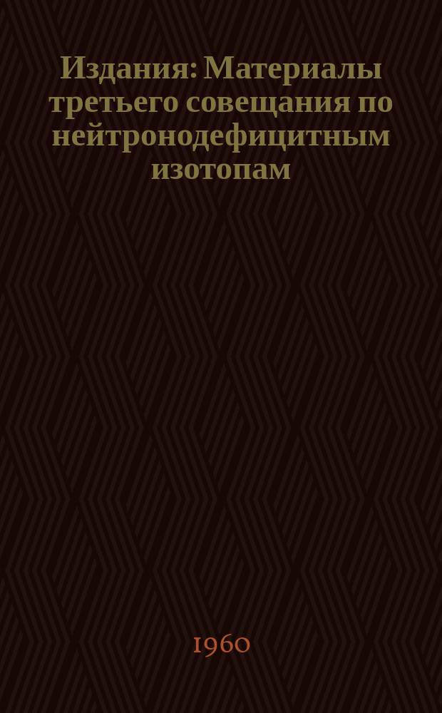Издания : Материалы третьего совещания по нейтронодефицитным изотопам