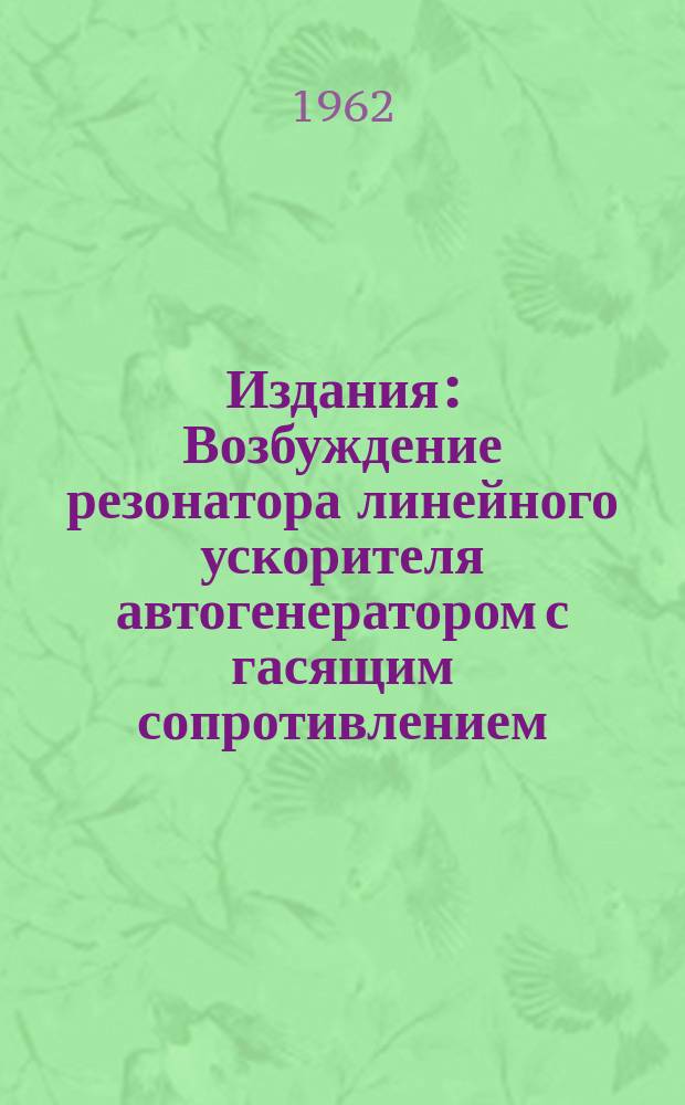 Издания : Возбуждение резонатора линейного ускорителя автогенератором с гасящим сопротивлением
