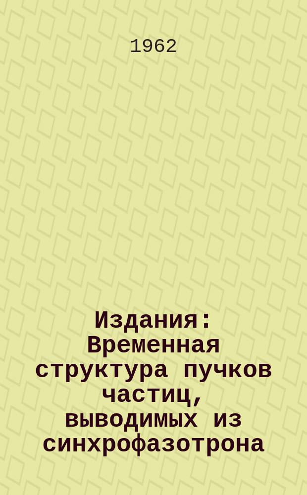 Издания : Временная структура пучков частиц, выводимых из синхрофазотрона