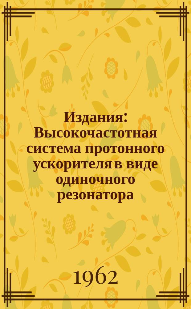 Издания : Высокочастотная система протонного ускорителя в виде одиночного резонатора