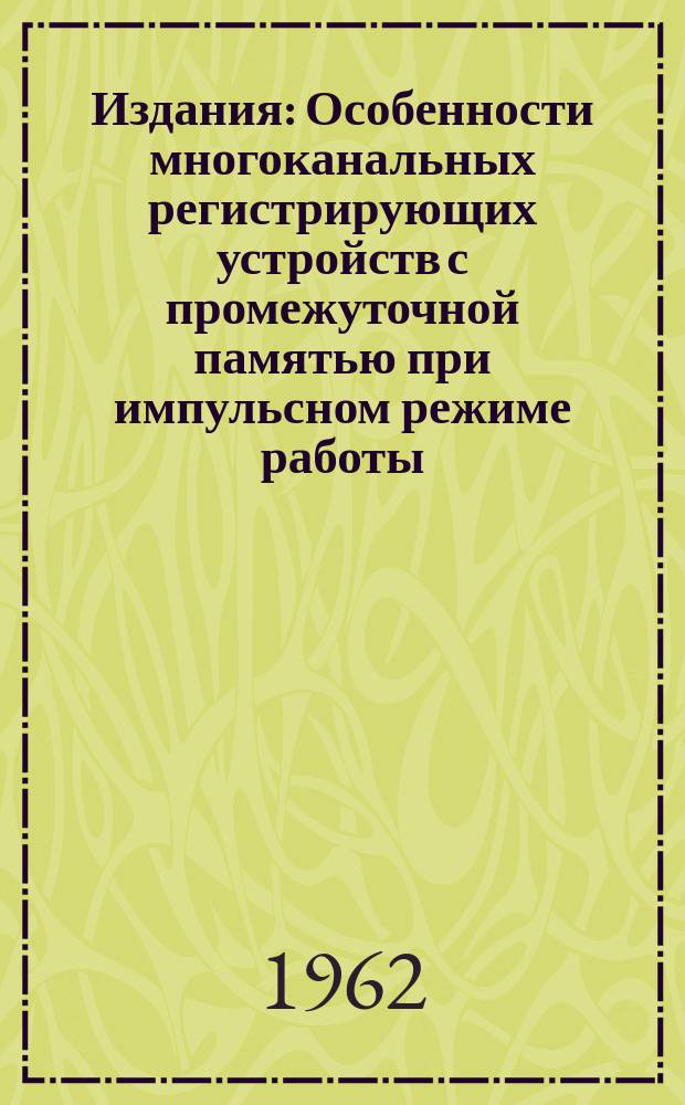 Издания : Особенности многоканальных регистрирующих устройств с промежуточной памятью при импульсном режиме работы