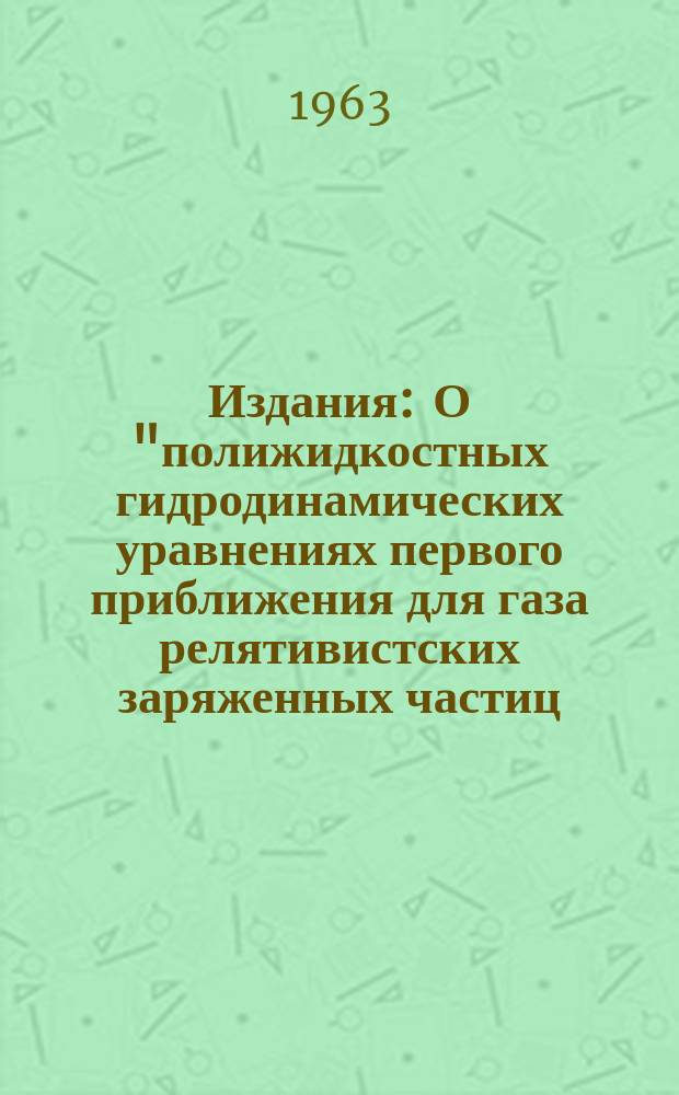 Издания : О "полижидкостных гидродинамических уравнениях первого приближения для газа релятивистских заряженных частиц