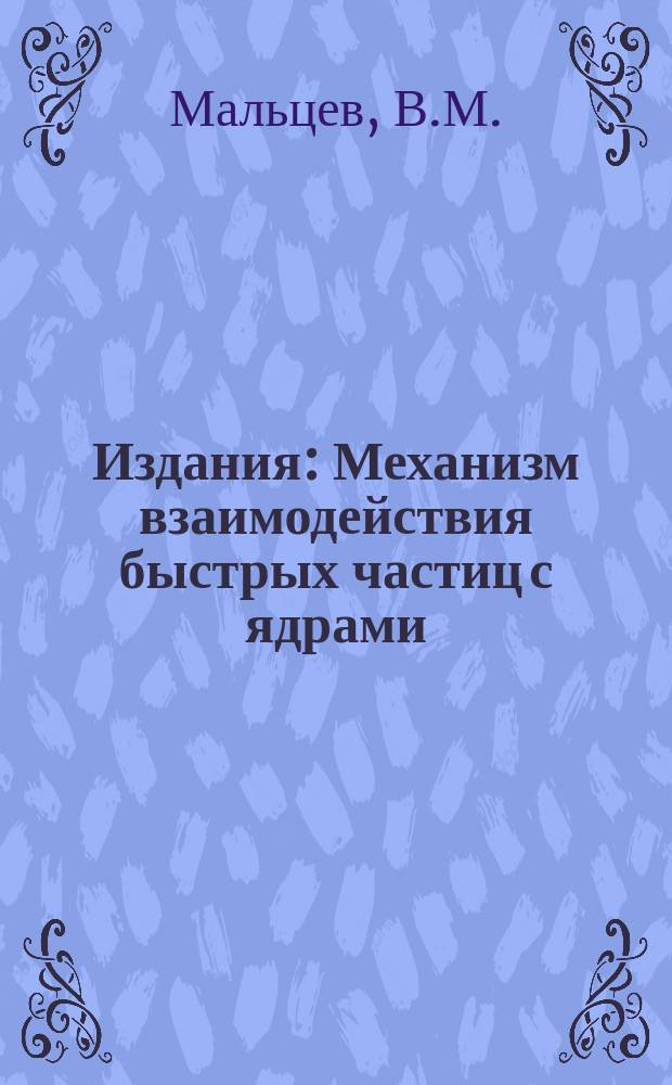 Издания : Механизм взаимодействия быстрых частиц с ядрами