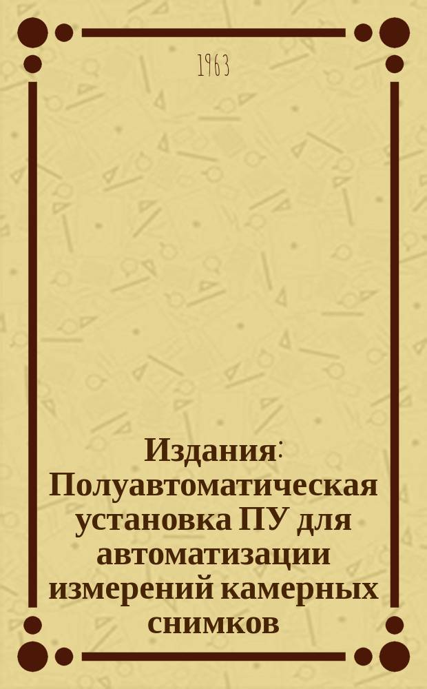 Издания : Полуавтоматическая установка ПУ для автоматизации измерений камерных снимков