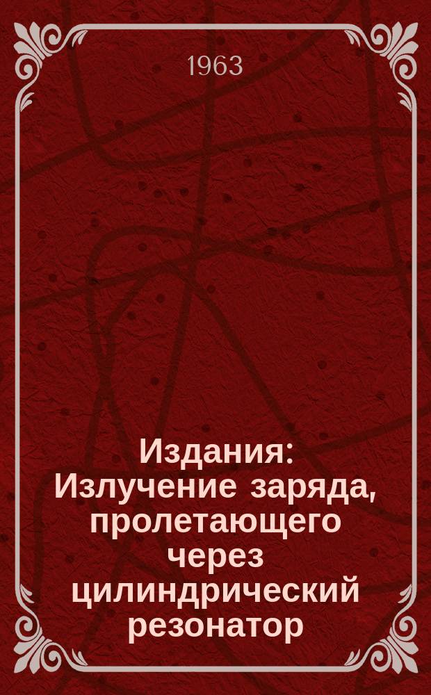 Издания : Излучение заряда, пролетающего через цилиндрический резонатор