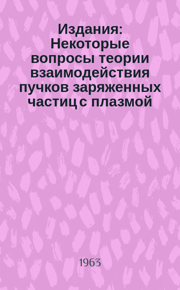 Издания : Некоторые вопросы теории взаимодействия пучков заряженных частиц с плазмой
