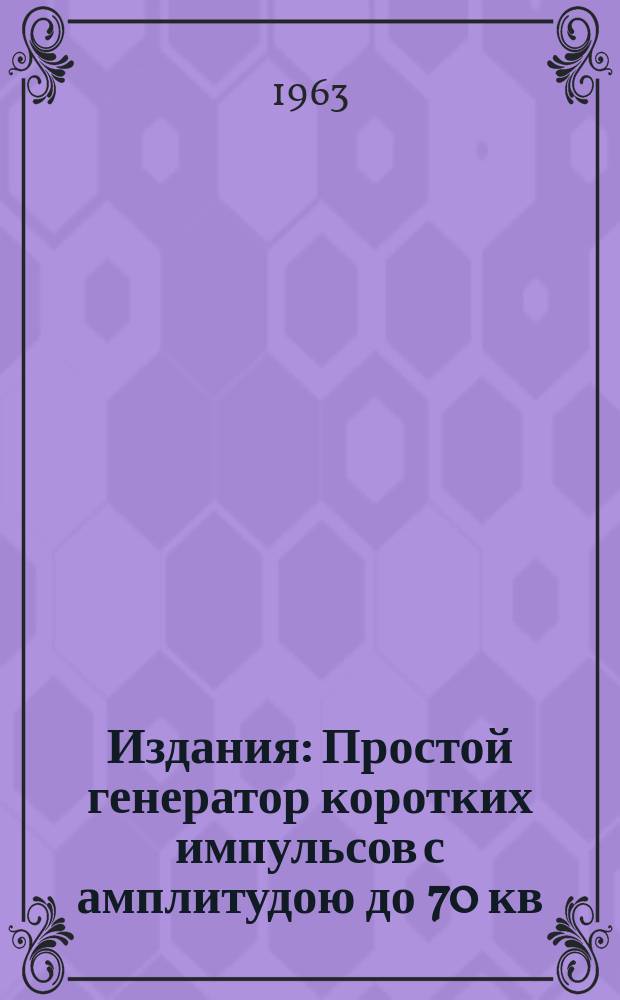 Издания : Простой генератор коротких импульсов с амплитудою до 70 кв