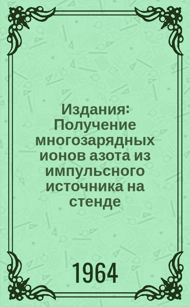 Издания : Получение многозарядных ионов азота из импульсного источника на стенде