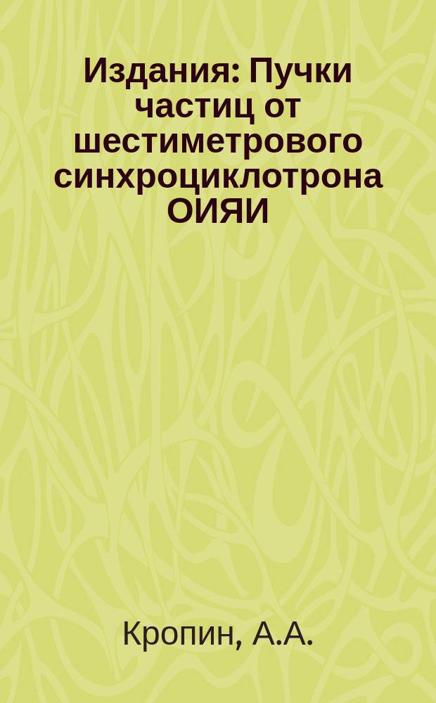 Издания : Пучки частиц от шестиметрового синхроциклотрона ОИЯИ