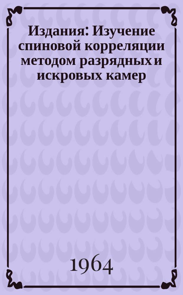 Издания : Изучение спиновой корреляции методом разрядных и искровых камер