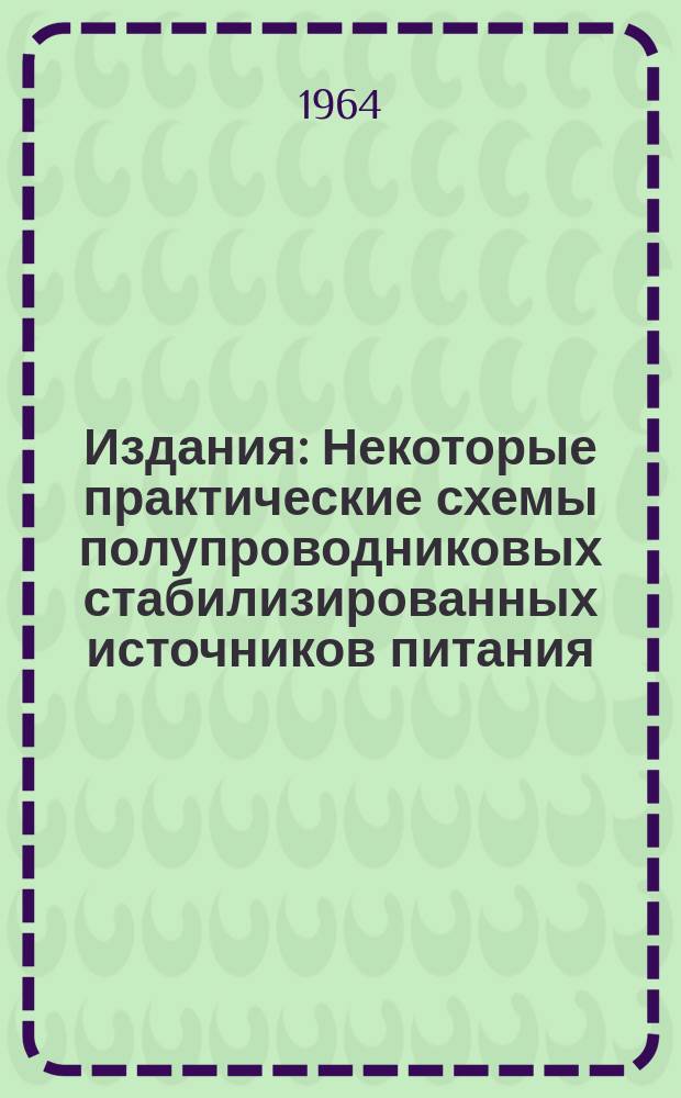 Издания : Некоторые практические схемы полупроводниковых стабилизированных источников питания