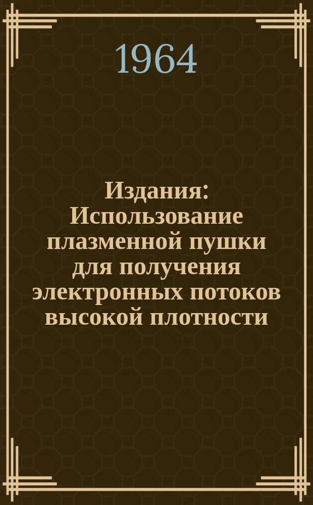 Издания : Использование плазменной пушки для получения электронных потоков высокой плотности