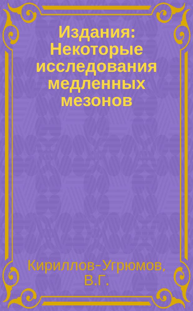 Издания : Некоторые исследования медленных мезонов