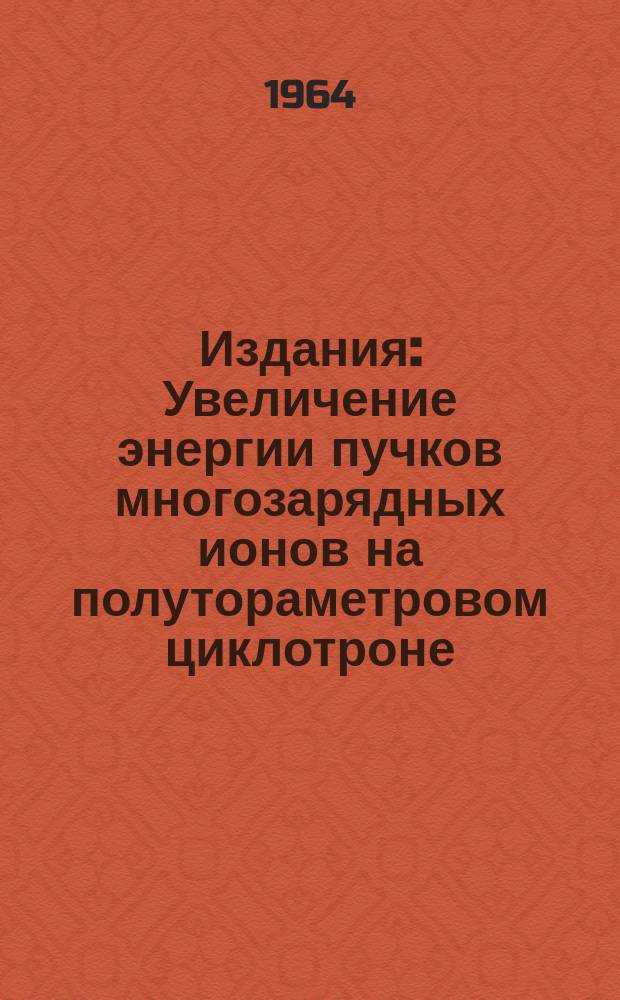 Издания : Увеличение энергии пучков многозарядных ионов на полутораметровом циклотроне