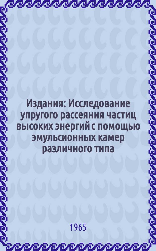 Издания : Исследование упругого рассеяния частиц высоких энергий с помощью эмульсионных камер различного типа