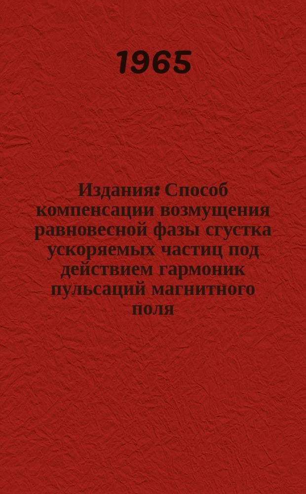 Издания : Способ компенсации возмущения равновесной фазы сгустка ускоряемых частиц под действием гармоник пульсаций магнитного поля