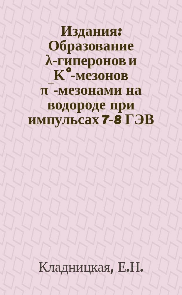 Издания : Образование λ-гиперонов и Κ°-мезонов π‾-мезонами на водороде при импульсах 7-8 ГЭВ/с