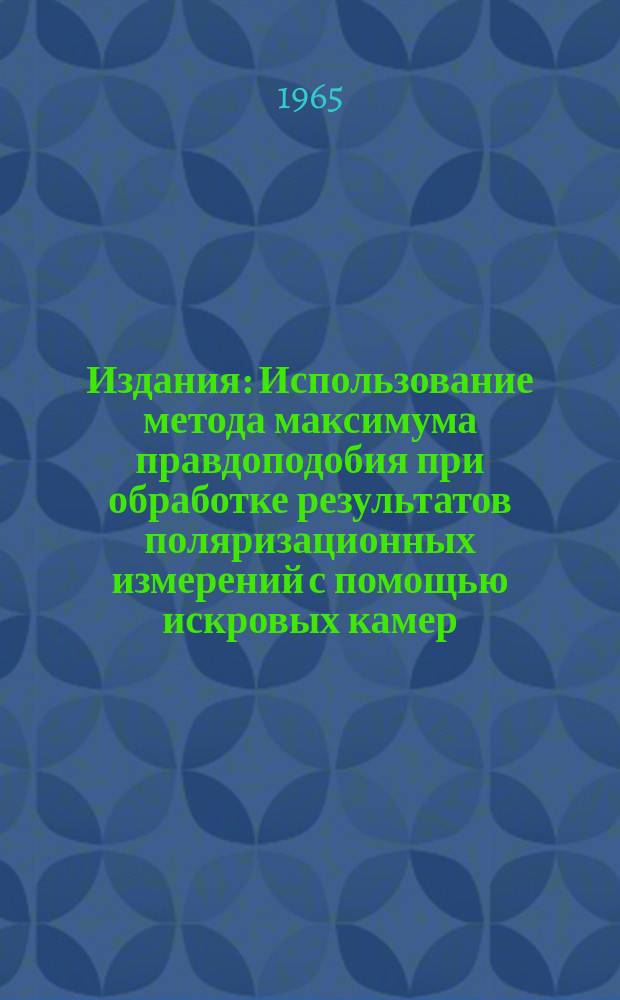 Издания : Использование метода максимума правдоподобия при обработке результатов поляризационных измерений с помощью искровых камер