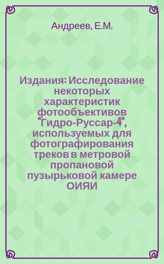 Издания : Исследование некоторых характеристик фотообъективов "Гидро-Руссар-4", используемых для фотографирования треков в метровой пропановой пузырьковой камере ОИЯИ