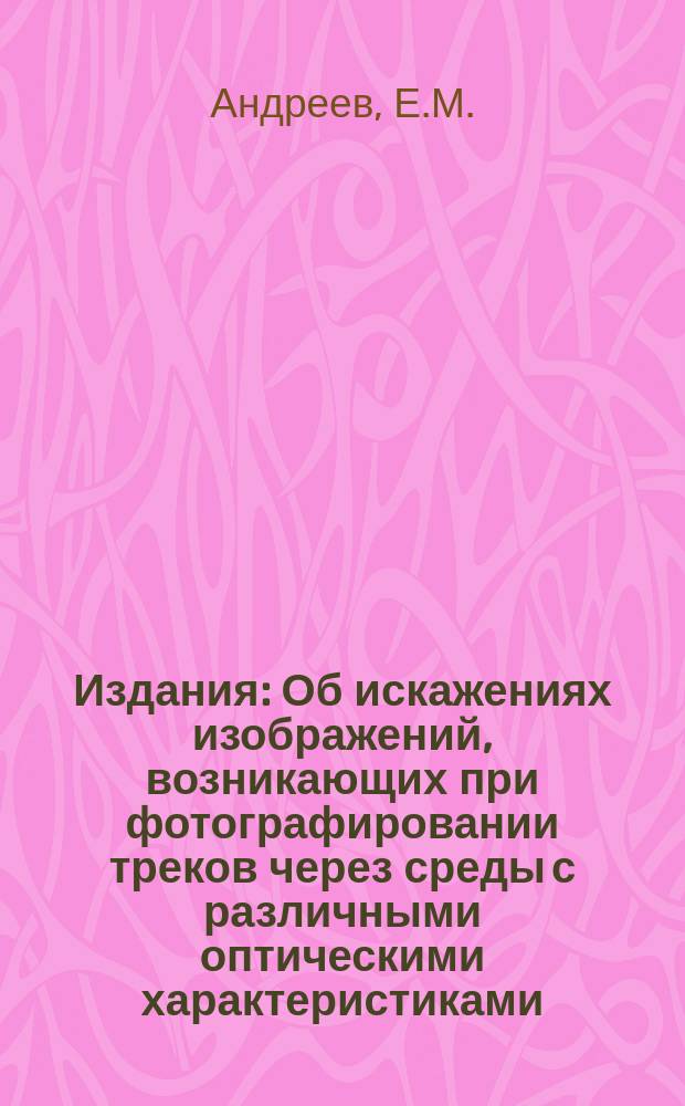 Издания : Об искажениях изображений, возникающих при фотографировании треков через среды с различными оптическими характеристиками