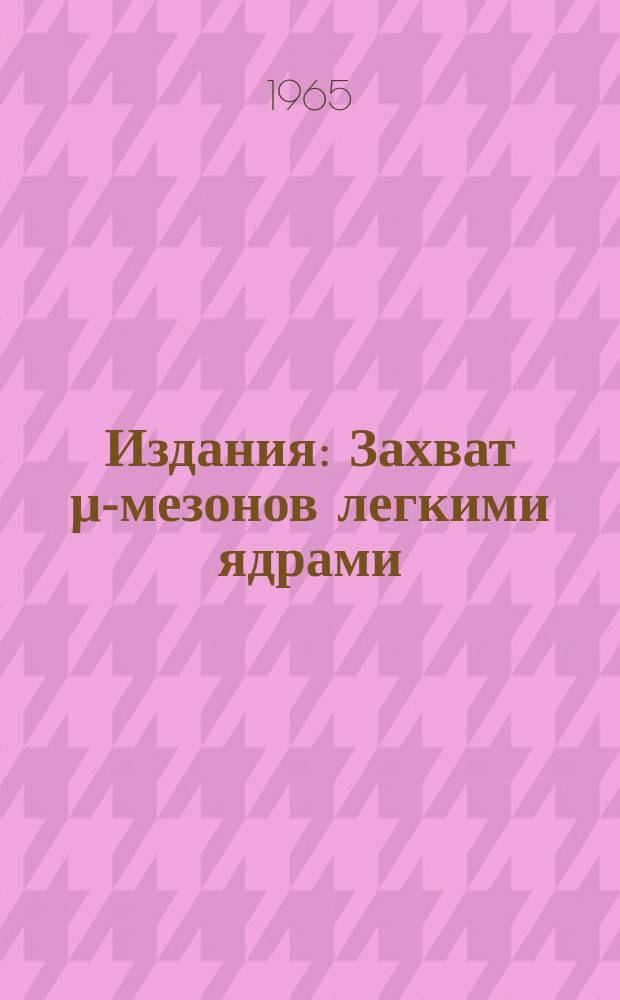 Издания : Захват μ-мезонов легкими ядрами
