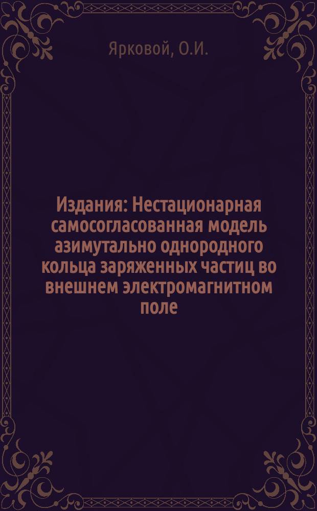 Издания : Нестационарная самосогласованная модель азимутально однородного кольца заряженных частиц во внешнем электромагнитном поле