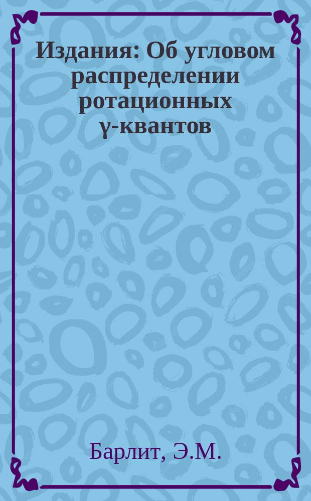 Издания : Об угловом распределении ротационных &gamma;-квантов