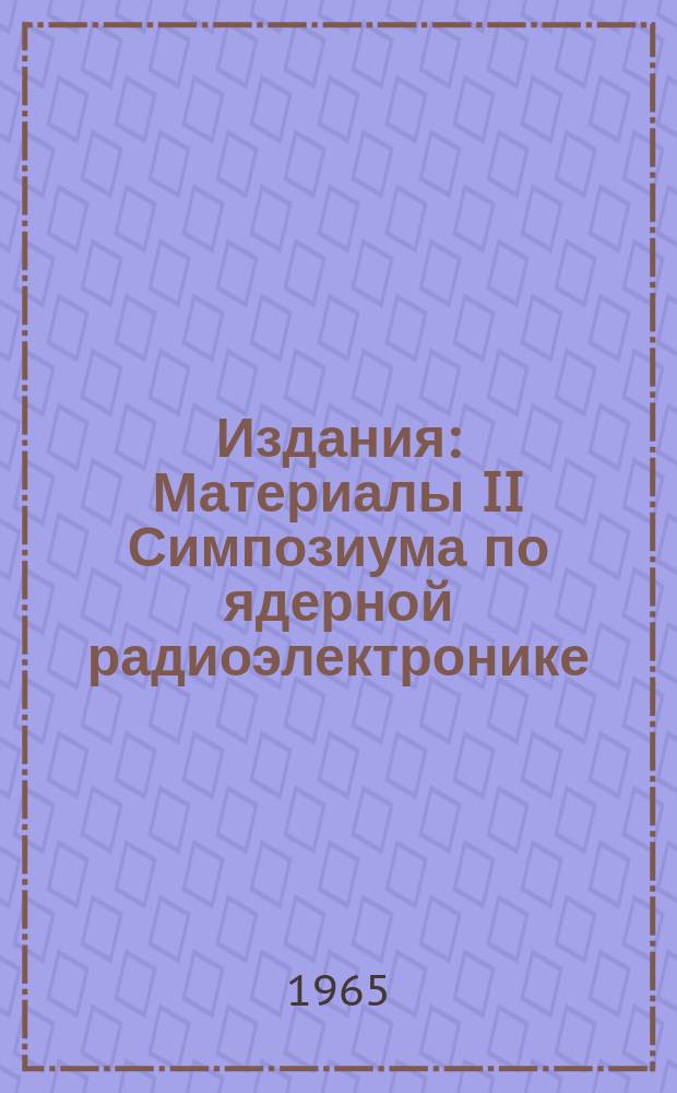 Издания : Материалы II Симпозиума по ядерной радиоэлектронике