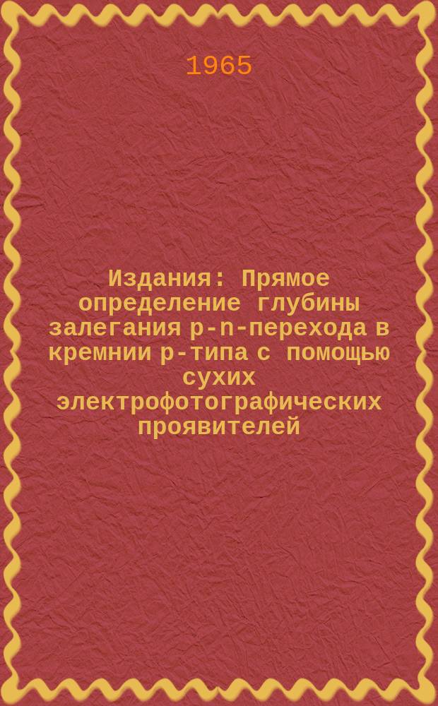 Издания : Прямое определение глубины залегания р-n-перехода в кремнии р-типа с помощью сухих электрофотографических проявителей