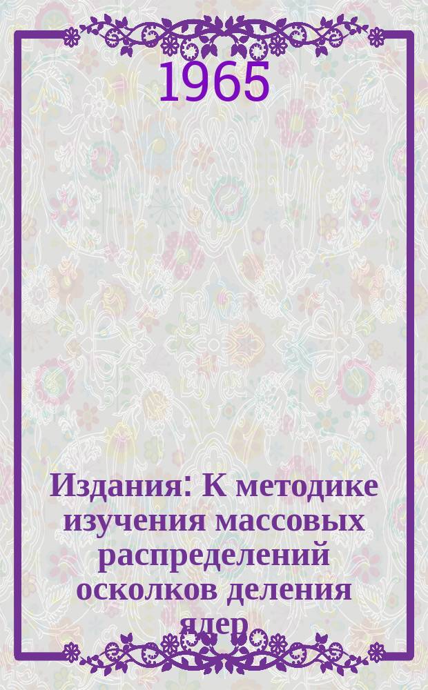 Издания : К методике изучения массовых распределений осколков деления ядер
