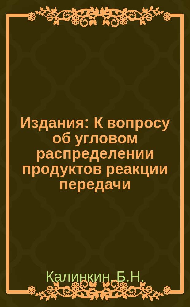 Издания : К вопросу об угловом распределении продуктов реакции передачи