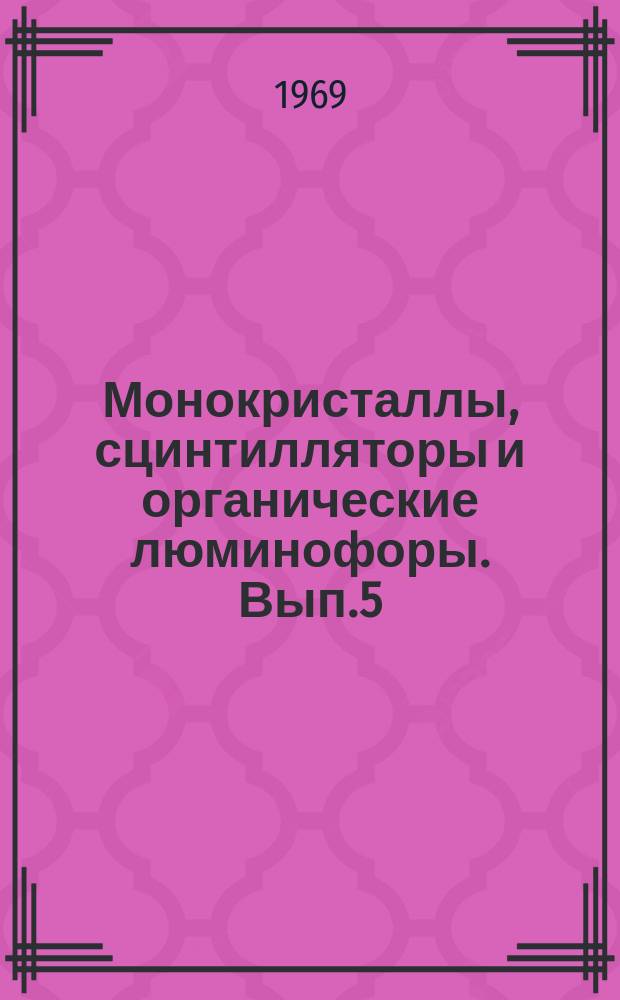 Монокристаллы, сцинтилляторы и органические люминофоры. Вып.5 : Материалы V Всесоюзной конференции по синтезу, производству и использованию сцинтилляторов